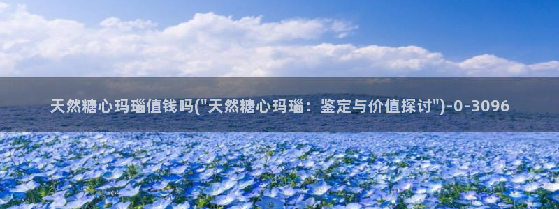 糖心vlog破解版下载链接：天然糖心玛瑙值钱吗(\
