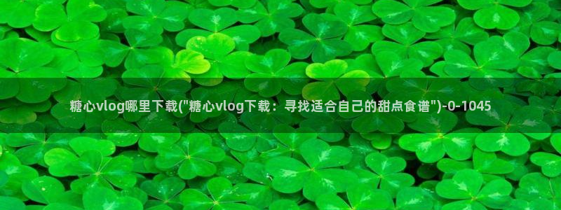 糖心五vlog：糖心vlog哪里下载(\