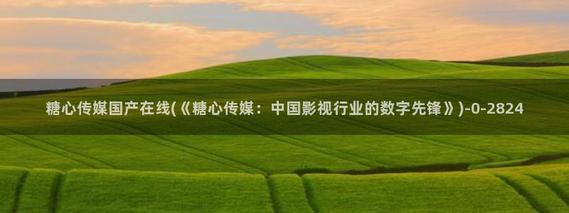 免费糖心vlog：糖心传媒国产在线(《糖心传媒：中国影视行业