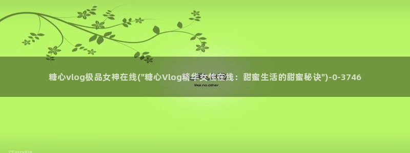 糖心vlog演员哪个好看：糖心vlog极品女神在线(\